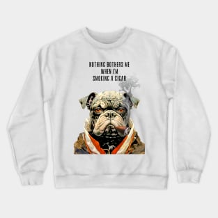 Cigar Smoking Bulldog: Nothing Bothers Me When I'm Smoking a Cigar Crewneck Sweatshirt